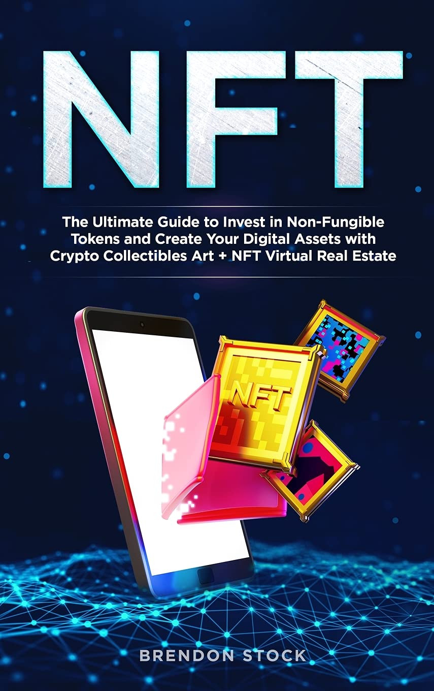 Nft: The Ultimate Guide to Invest in Non-Fungible Tokens and Create Your Digital Assets with Crypto Collectibles Art + NFT Virtual Real Estate